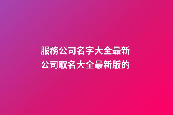 服務公司名字大全最新 公司取名大全最新版的